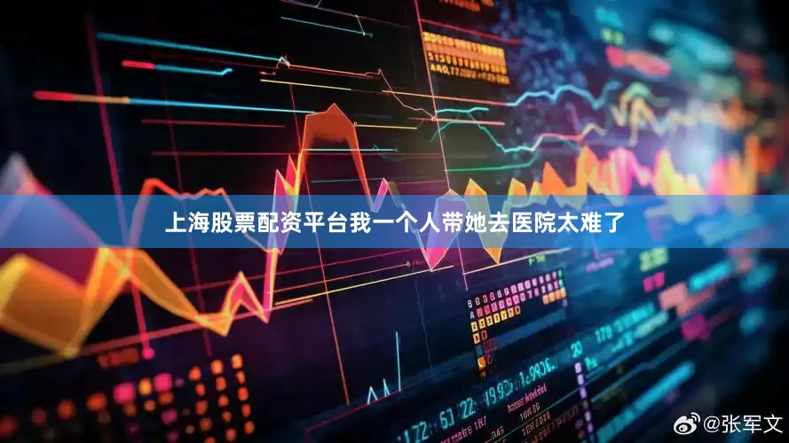 上海股票配资平台我一个人带她去医院太难了