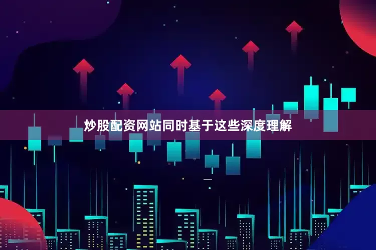 炒股配资网站同时基于这些深度理解