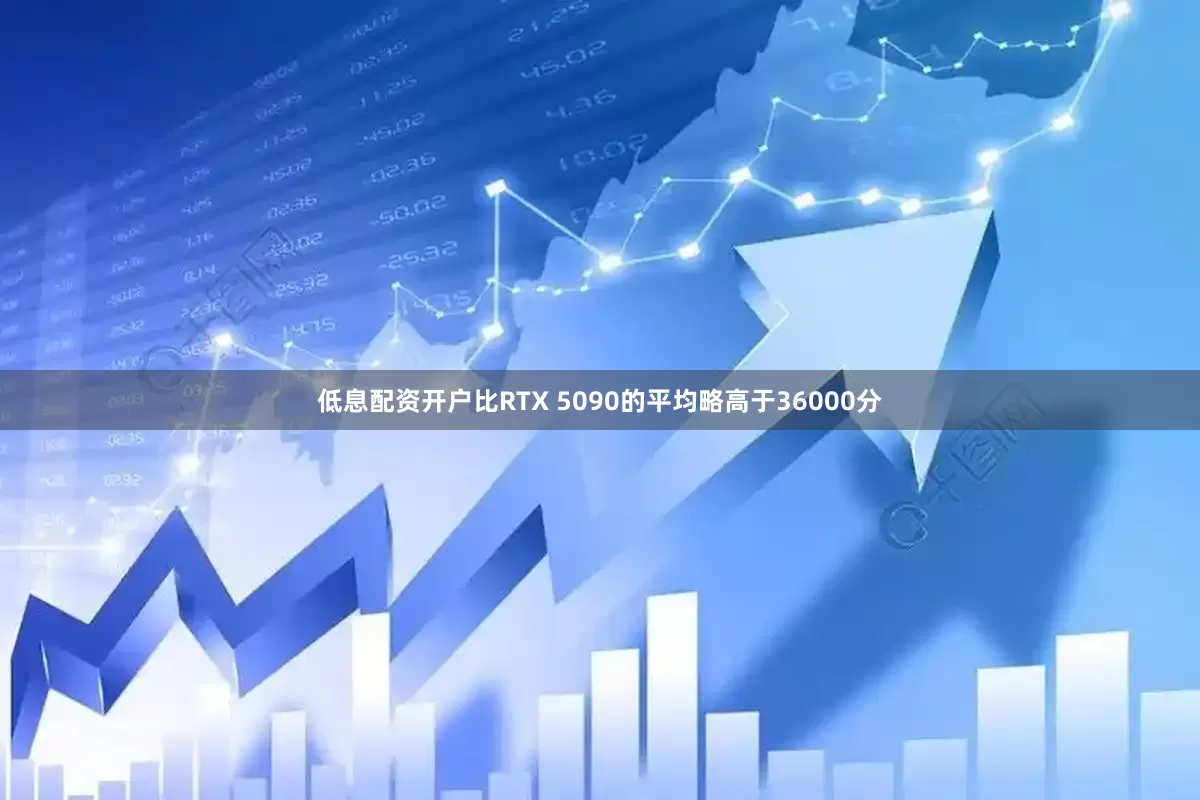 低息配资开户比RTX 5090的平均略高于36000分