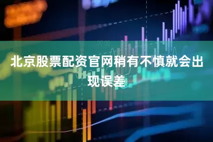 北京股票配资官网稍有不慎就会出现误差