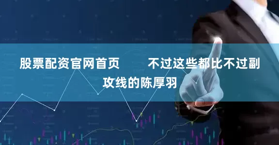 股票配资官网首页        不过这些都比不过副攻线的陈厚羽