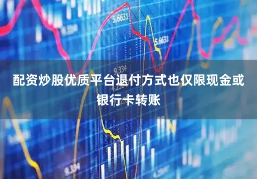 配资炒股优质平台退付方式也仅限现金或银行卡转账