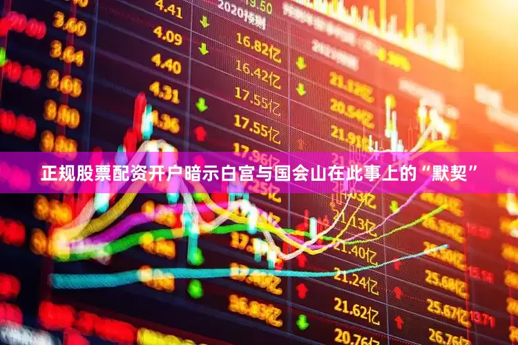 正规股票配资开户暗示白宫与国会山在此事上的“默契”