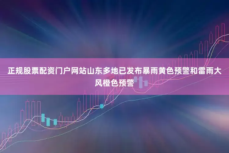正规股票配资门户网站山东多地已发布暴雨黄色预警和雷雨大风橙色预警