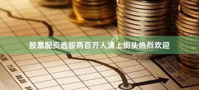 股票配资选股两百万人涌上街头热烈欢迎