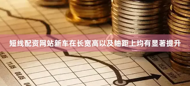 短线配资网站新车在长宽高以及轴距上均有显著提升