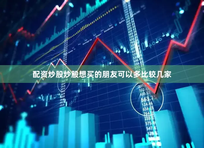 配资炒股炒股想买的朋友可以多比较几家