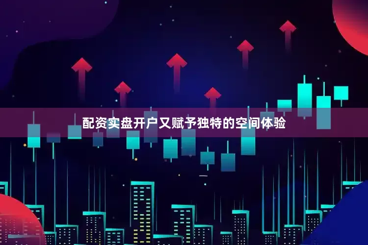配资实盘开户又赋予独特的空间体验