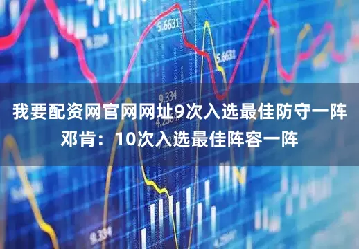 我要配资网官网网址9次入选最佳防守一阵邓肯：10次入选最佳阵容一阵