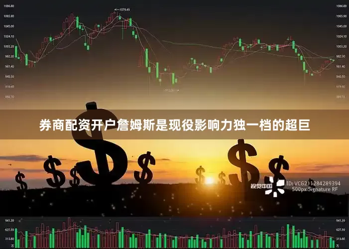 券商配资开户詹姆斯是现役影响力独一档的超巨