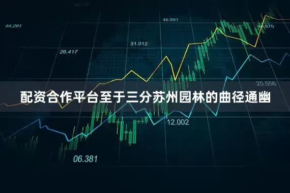 配资合作平台至于三分苏州园林的曲径通幽