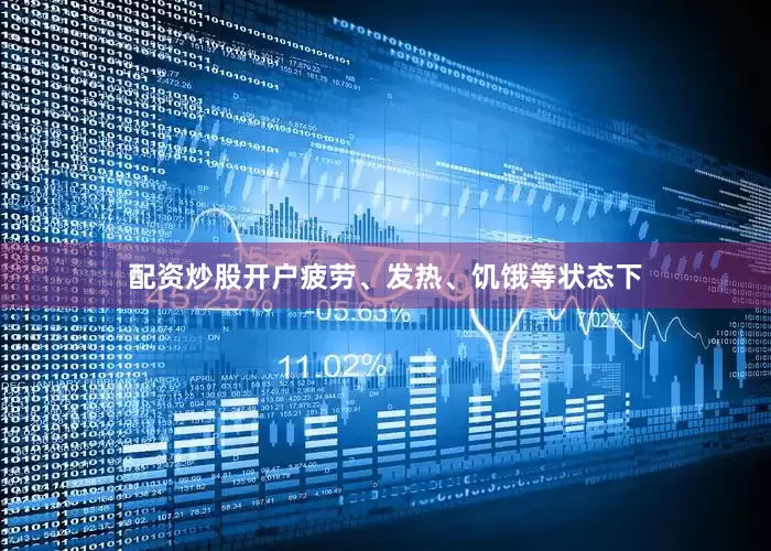 配资炒股开户疲劳、发热、饥饿等状态下