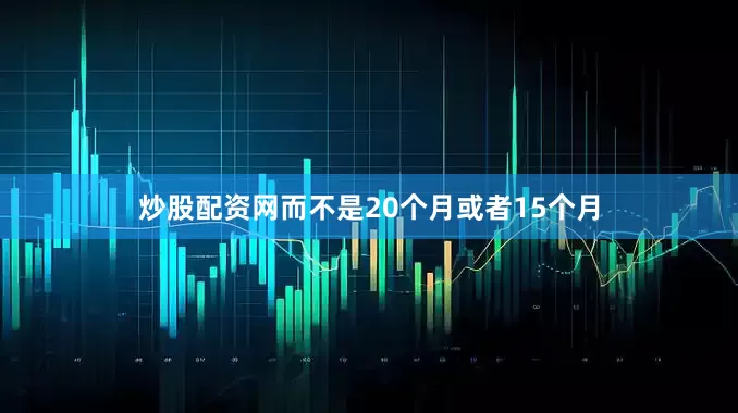 炒股配资网而不是20个月或者15个月