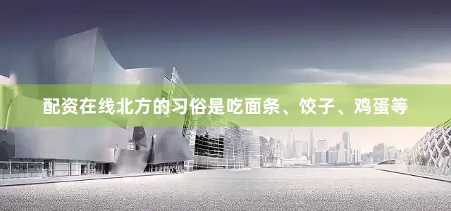 配资在线北方的习俗是吃面条、饺子、鸡蛋等