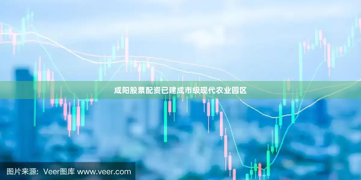 咸阳股票配资已建成市级现代农业园区