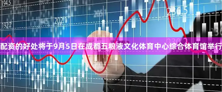 配资的好处将于9月5日在成都五粮液文化体育中心综合体育馆举行
