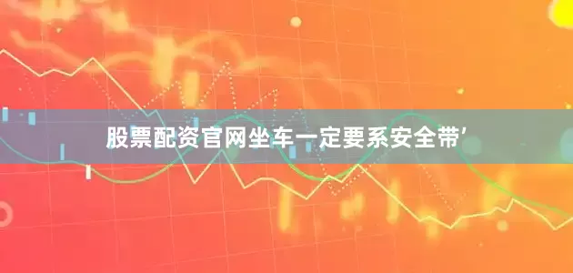 股票配资官网坐车一定要系安全带’