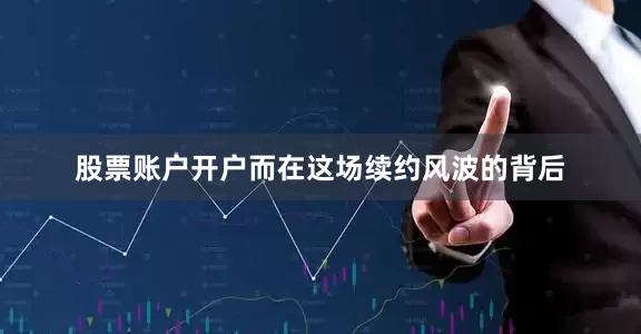 股票账户开户　　而在这场续约风波的背后