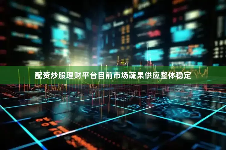 配资炒股理财平台目前市场蔬果供应整体稳定