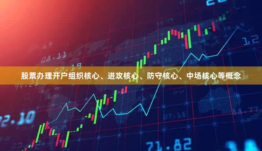 股票办理开户组织核心、进攻核心、防守核心、中场核心等概念
