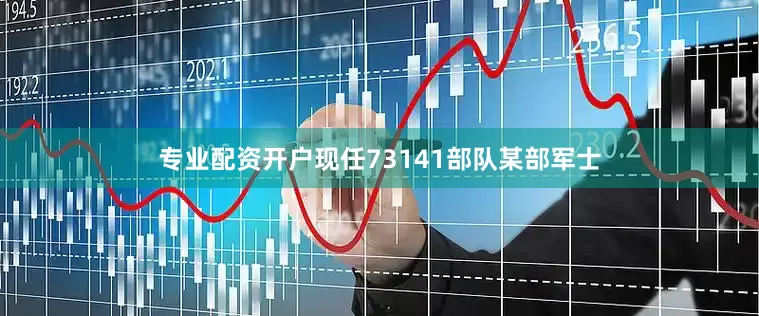 专业配资开户现任73141部队某部军士