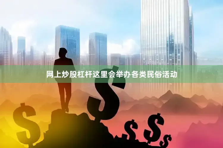 网上炒股杠杆这里会举办各类民俗活动