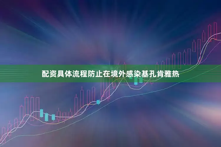 配资具体流程防止在境外感染基孔肯雅热