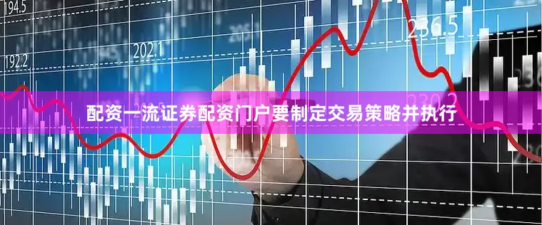 配资一流证券配资门户要制定交易策略并执行