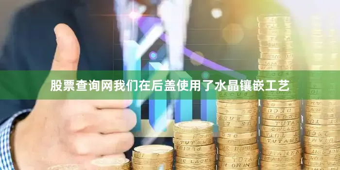 股票查询网我们在后盖使用了水晶镶嵌工艺