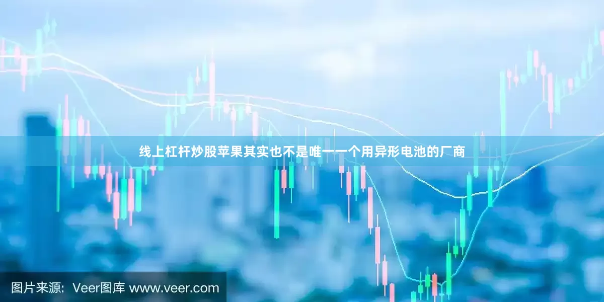 线上杠杆炒股苹果其实也不是唯一一个用异形电池的厂商