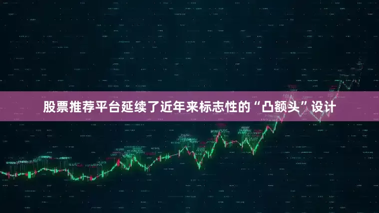 股票推荐平台延续了近年来标志性的“凸额头”设计