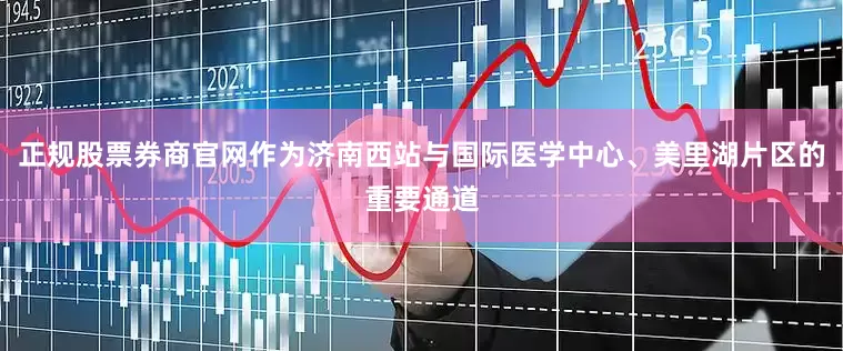 正规股票券商官网作为济南西站与国际医学中心、美里湖片区的重要通道