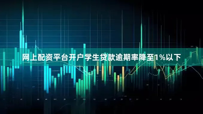 网上配资平台开户学生贷款逾期率降至1%以下