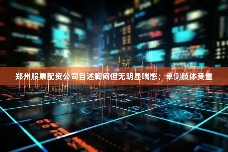 郑州股票配资公司自述胸闷但无明显喘憋；单侧肢体受重
