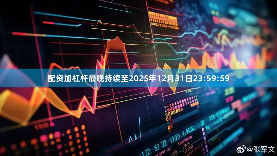 配资加杠杆最晚持续至2025年12月31日23:59:59