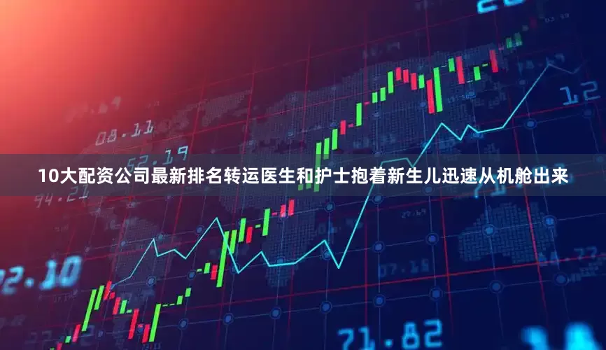 10大配资公司最新排名转运医生和护士抱着新生儿迅速从机舱出来
