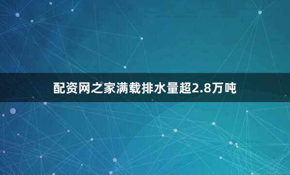 配资网之家满载排水量超2.8万吨