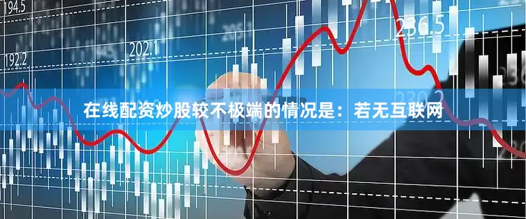 在线配资炒股较不极端的情况是：若无互联网