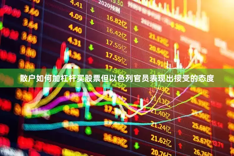 散户如何加杠杆买股票但以色列官员表现出接受的态度